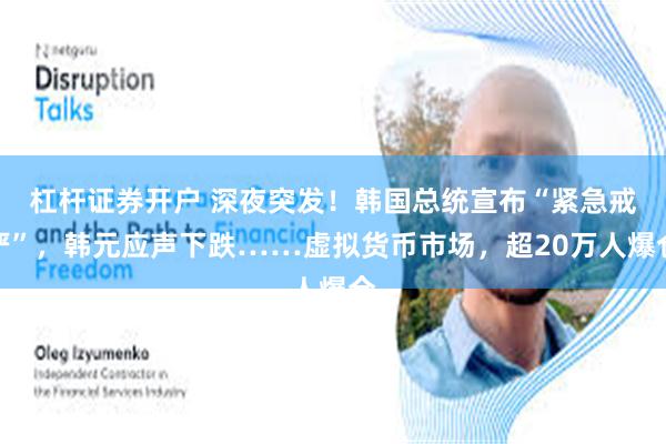 杠杆证券开户 深夜突发！韩国总统宣布“紧急戒严”，韩元应声下跌……虚拟货币市场，超20万人爆仓