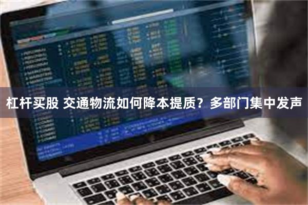 杠杆买股 交通物流如何降本提质？多部门集中发声