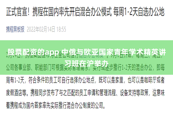 股票配资的app 中俄与欧亚国家青年学术精英讲习班在沪举办