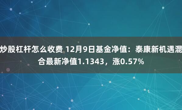 炒股杠杆怎么收费 12月9日基金净值：泰康新机遇混合最新净值1.1343，涨0.57%