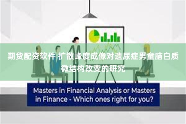 期货配资软件 扩散峰度成像对遗尿症男童脑白质微结构改变的研究