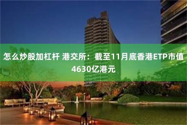 怎么炒股加杠杆 港交所：截至11月底香港ETP市值4630亿港元