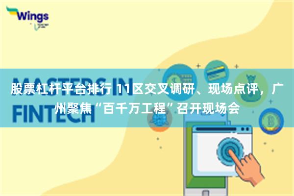 股票杠杆平台排行 11区交叉调研、现场点评，广州聚焦“百千万工程”召开现场会