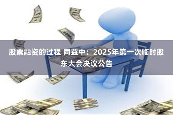 股票融资的过程 同益中：2025年第一次临时股东大会决议公告