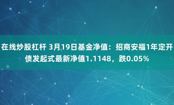 在线炒股杠杆 3月19日基金净值：招商安福1年定开债发起式最新净值1.1148，跌0.05%