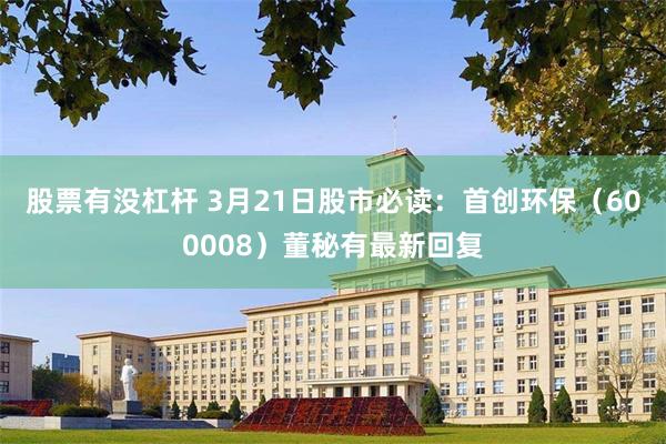 股票有没杠杆 3月21日股市必读：首创环保（600008）董秘有最新回复