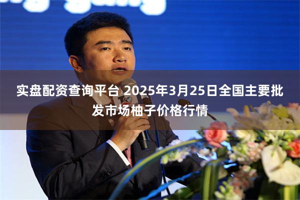 实盘配资查询平台 2025年3月25日全国主要批发市场柚子价格行情