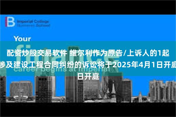 配资炒股交易软件 维尔利作为原告/上诉人的1起涉及建设工程合同纠纷的诉讼将于2025年4月1日开庭