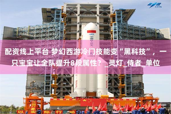 配资线上平台 梦幻西游冷门技能变“黑科技”，一只宝宝让全队提升8段属性？_灵灯_侍者_单位