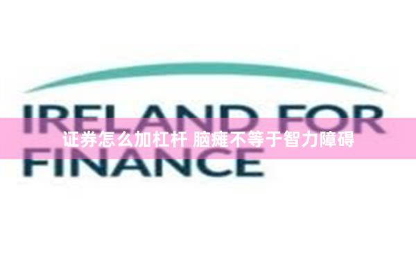证券怎么加杠杆 脑瘫不等于智力障碍