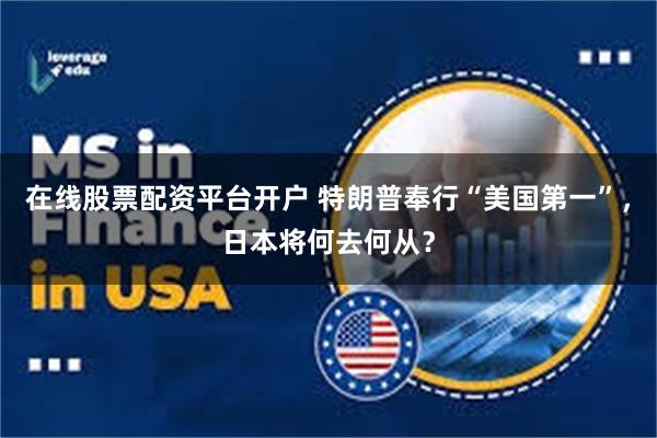 在线股票配资平台开户 特朗普奉行“美国第一”，日本将何去何从？