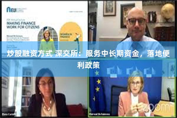炒股融资方式 深交所：服务中长期资金，落地便利政策