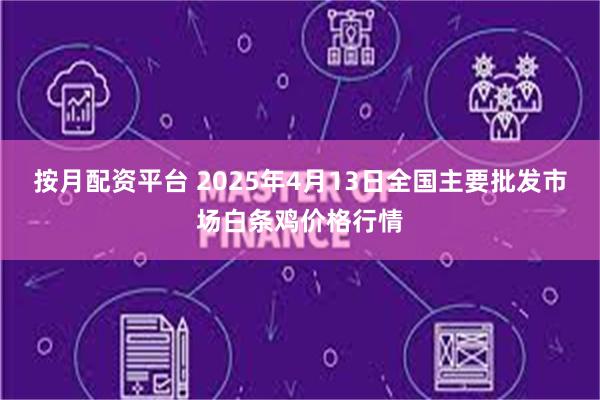 按月配资平台 2025年4月13日全国主要批发市场白条鸡价格行情