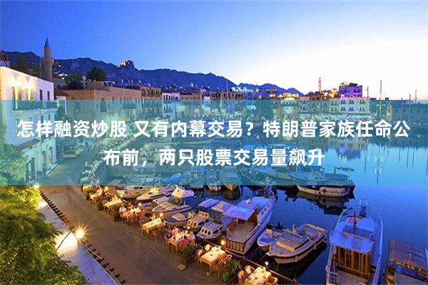 怎样融资炒股 又有内幕交易？特朗普家族任命公布前，两只股票交易量飙升