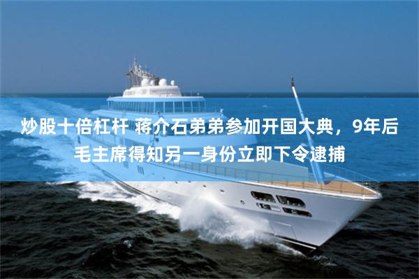 炒股十倍杠杆 蒋介石弟弟参加开国大典，9年后毛主席得知另一身份立即下令逮捕