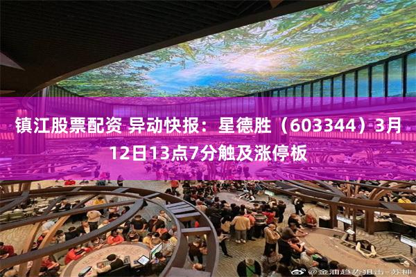 镇江股票配资 异动快报：星德胜（603344）3月12日13点7分触及涨停板