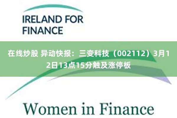 在线炒股 异动快报：三变科技（002112）3月12日13点15分触及涨停板