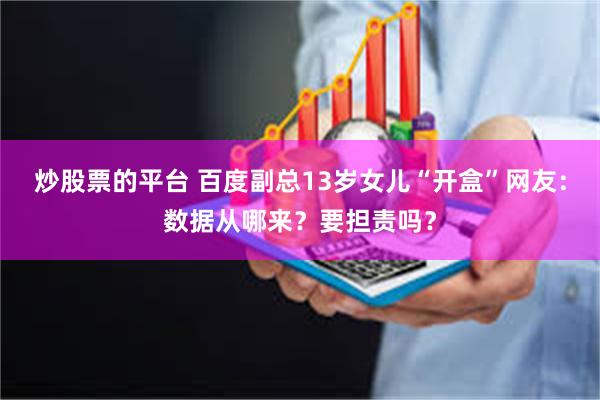 炒股票的平台 百度副总13岁女儿“开盒”网友：数据从哪来？要担责吗？