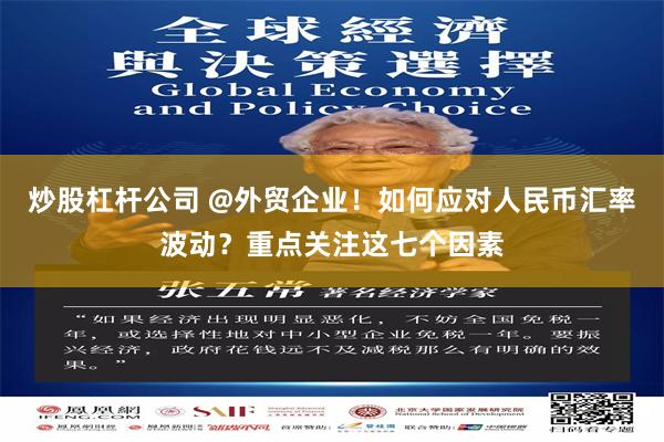炒股杠杆公司 @外贸企业！如何应对人民币汇率波动？重点关注这七个因素
