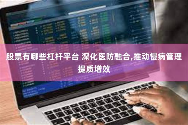 股票有哪些杠杆平台 深化医防融合,推动慢病管理提质增效