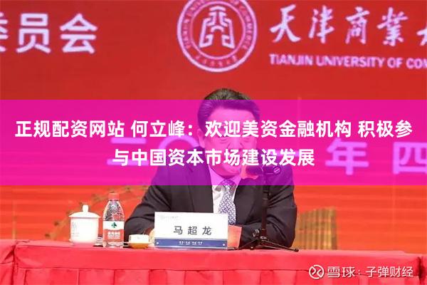 正规配资网站 何立峰：欢迎美资金融机构 积极参与中国资本市场建设发展