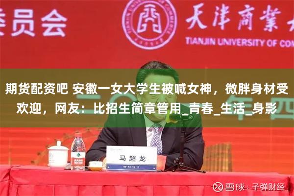 期货配资吧 安徽一女大学生被喊女神，微胖身材受欢迎，网友：比招生简章管用_青春_生活_身影