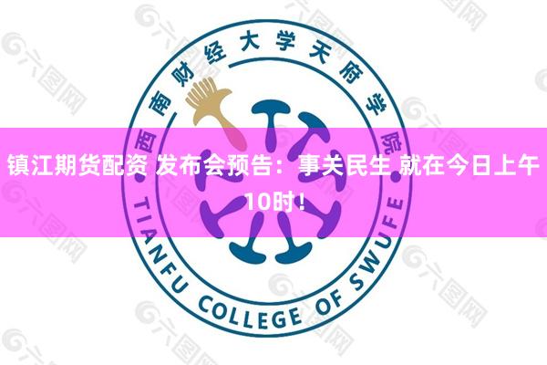 镇江期货配资 发布会预告：事关民生 就在今日上午10时！