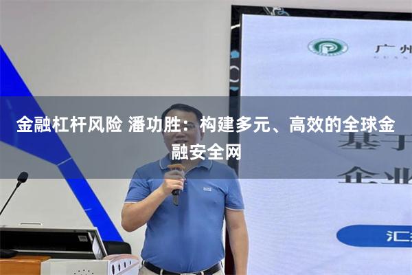 金融杠杆风险 潘功胜：构建多元、高效的全球金融安全网