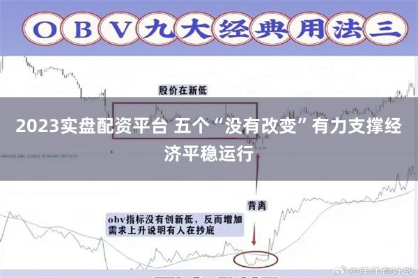 2023实盘配资平台 五个“没有改变”有力支撑经济平稳运行
