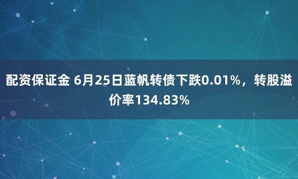 配资保证金 6月25日蓝帆转债下跌0.01%，转股溢价率134.83%