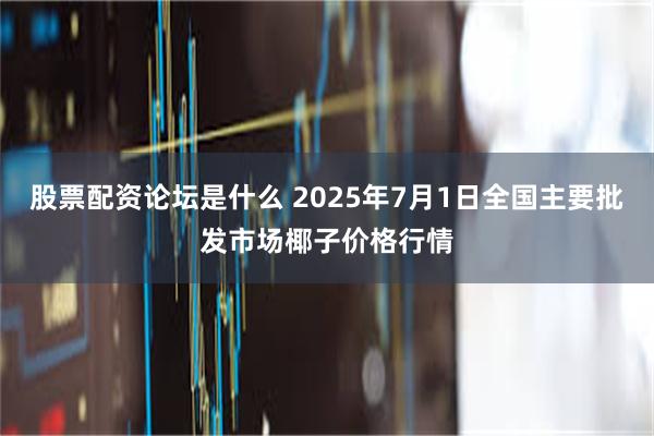 股票配资论坛是什么 2025年7月1日全国主要批发市场椰子价格行情