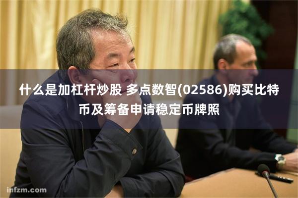 什么是加杠杆炒股 多点数智(02586)购买比特币及筹备申请稳定币牌照